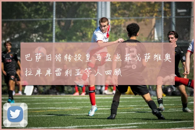 巴萨旧将转投皇马盘点菲戈萨维奥拉库库雷利亚等人回顾