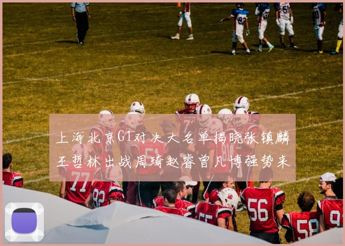 上海北京G1对决大名单揭晓张镇麟王哲林出战周琦赵睿曾凡博强势来袭