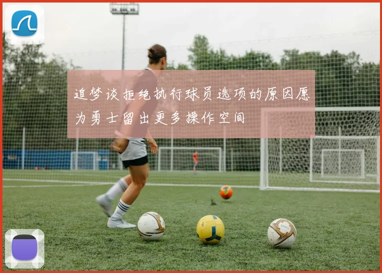 追梦谈拒绝执行球员选项的原因愿为勇士留出更多操作空间