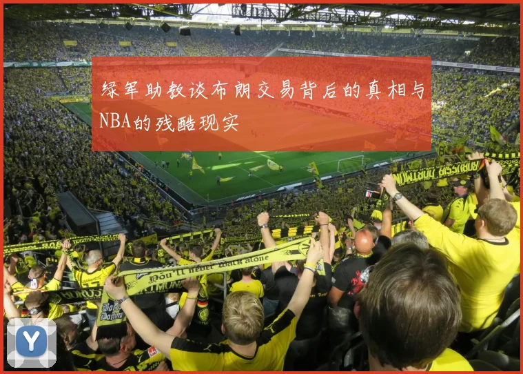 绿军助教谈布朗交易背后的真相与NBA的残酷现实