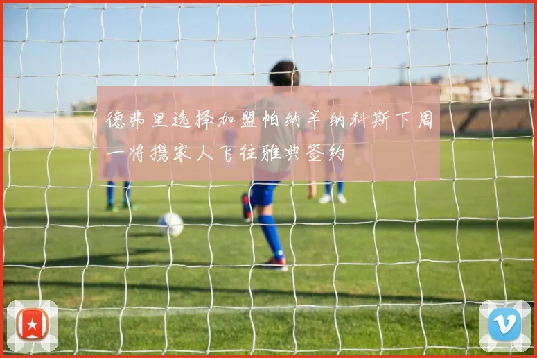 德弗里选择加盟帕纳辛纳科斯下周一将携家人飞往雅典签约