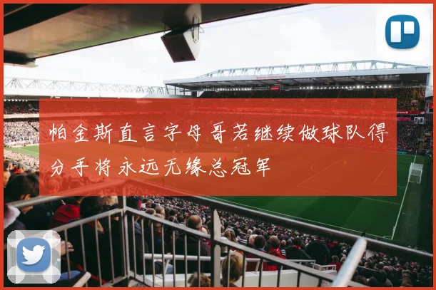 帕金斯直言字母哥若继续做球队得分手将永远无缘总冠军