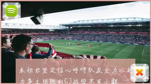 米切尔坚定信心呼吁队友全力以赴力争主场胜利G3战役不可小觑