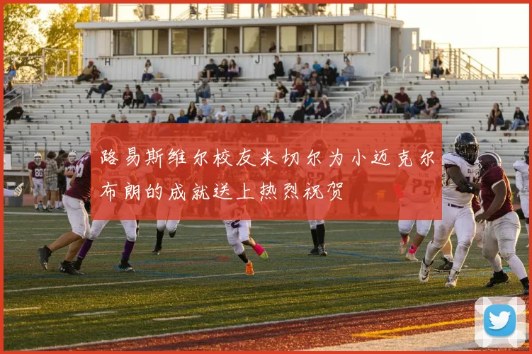 路易斯维尔校友米切尔为小迈克尔布朗的成就送上热烈祝贺