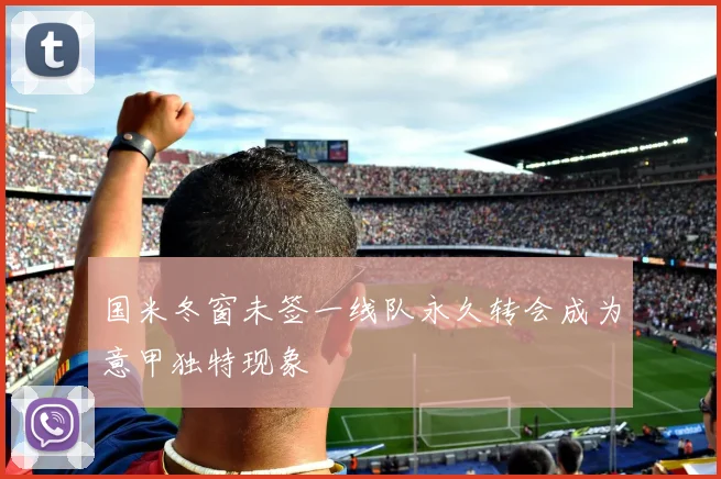 国米冬窗未签一线队永久转会成为意甲独特现象