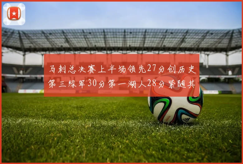 马刺总决赛上半场领先27分创历史第三绿军30分第一湖人28分紧随其后