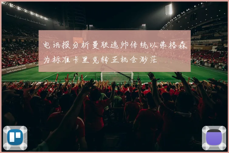 电讯报分析曼联选帅传统以弗格森为标准卡里克转正机会渺茫