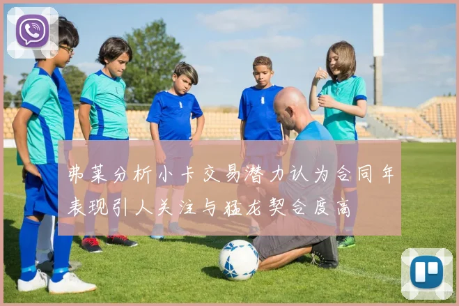 弗莱分析小卡交易潜力认为合同年表现引人关注与猛龙契合度高
