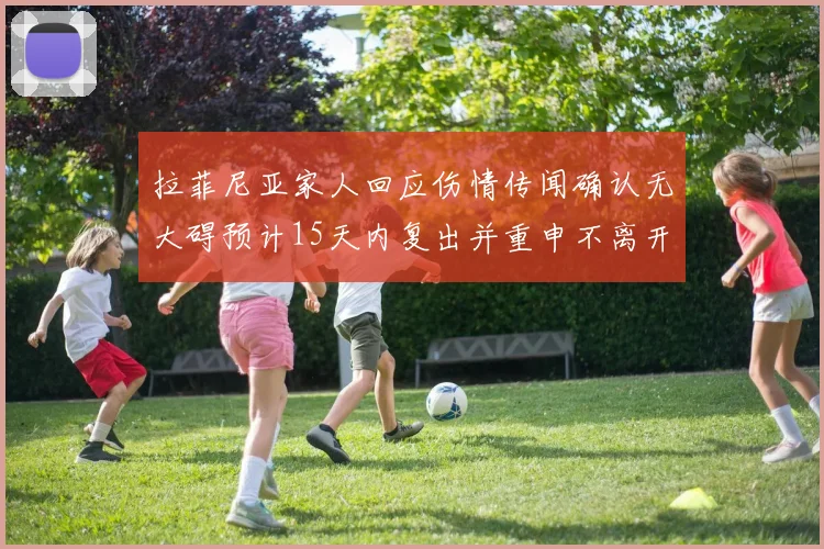 拉菲尼亚家人回应伤情传闻确认无大碍预计15天内复出并重申不离开巴萨
